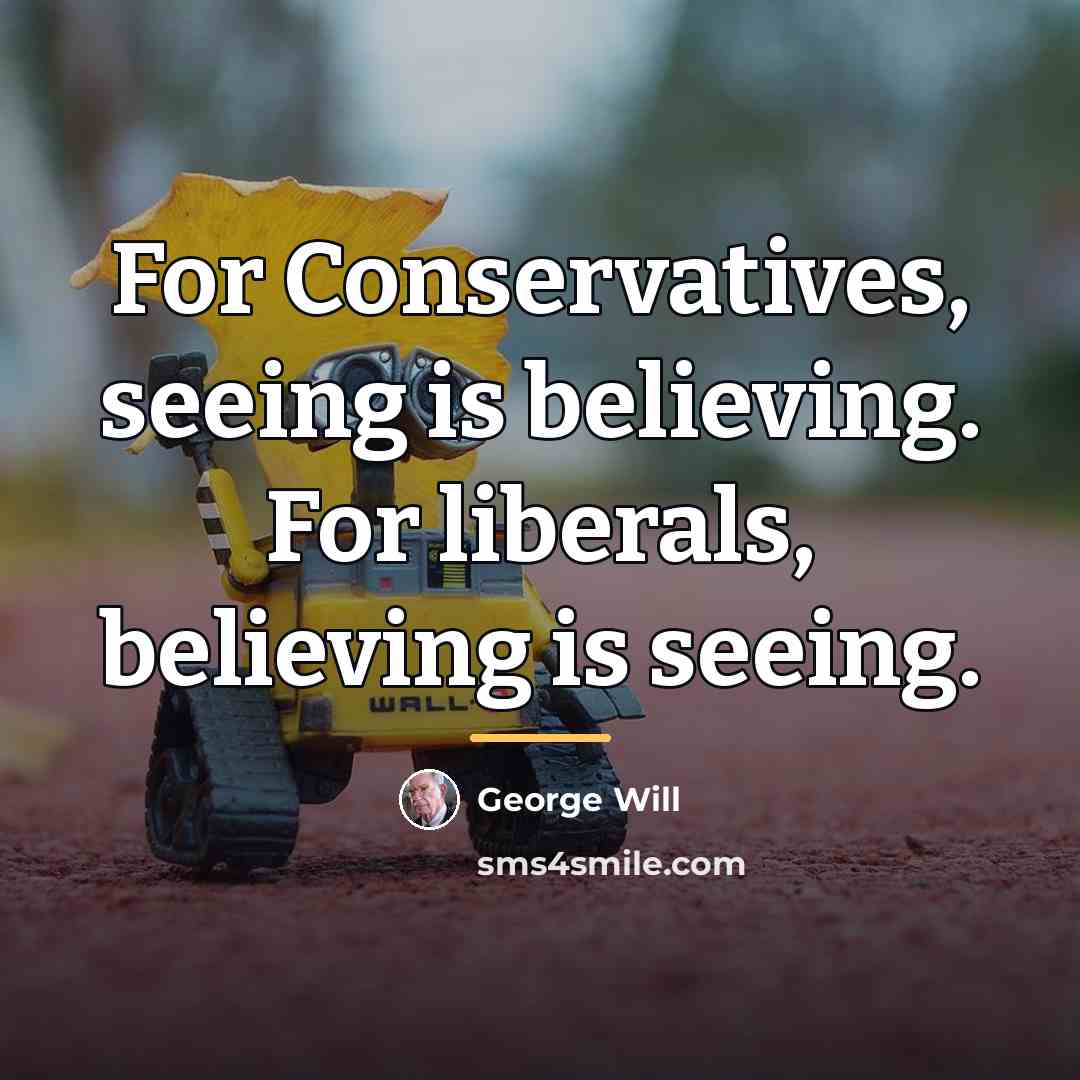 “For Conservatives, seeing is believing. For liberals, believing is seeing.…” quote by George Will