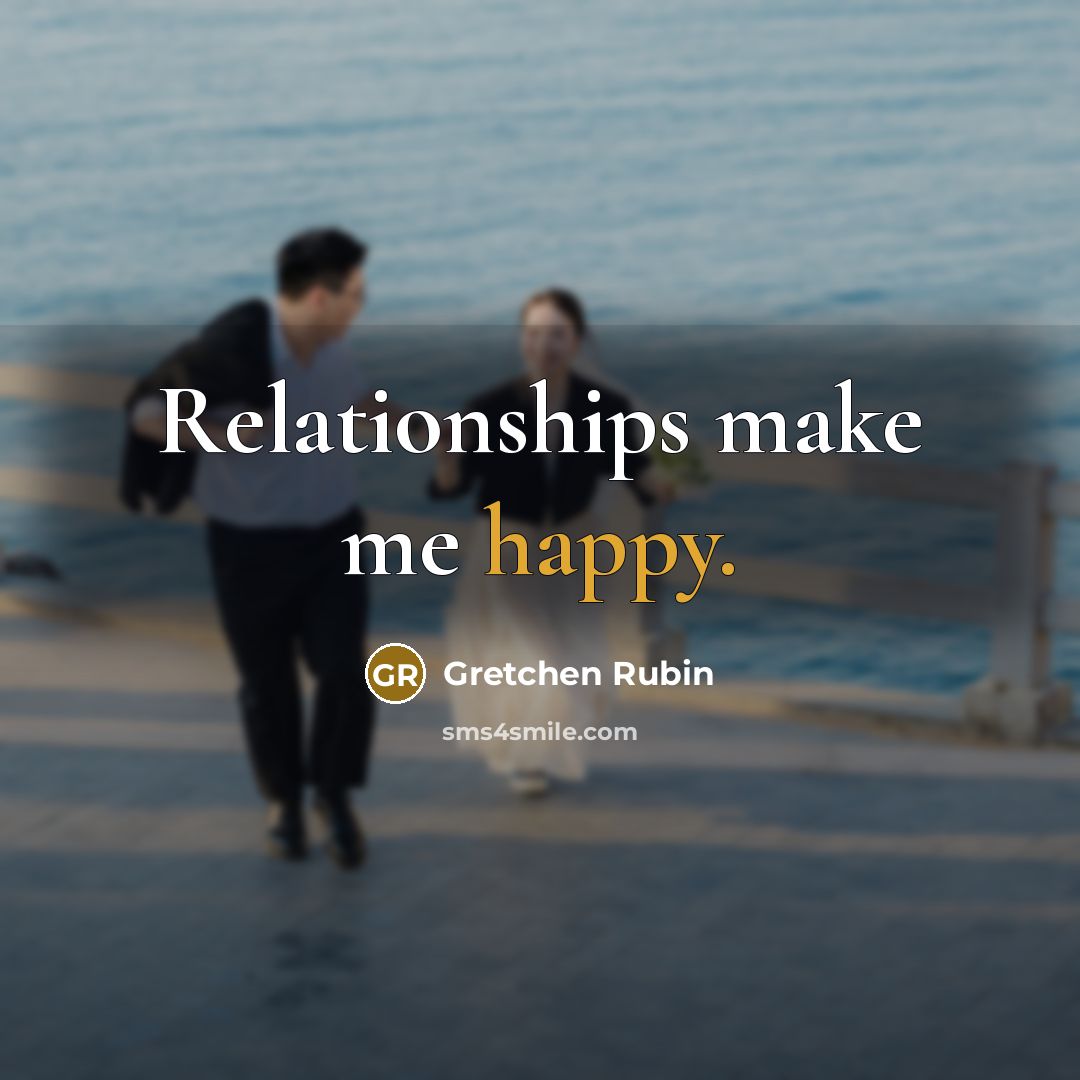 “Relationships make me happy.…” quote by Gretchen Rubin