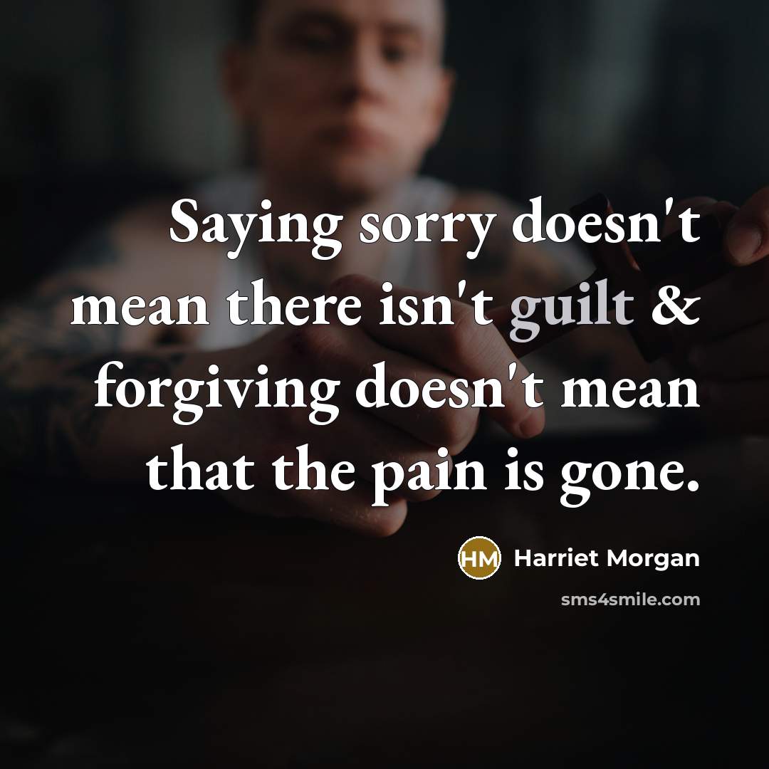 “Saying sorry doesn't mean there isn't guilt & forgiving doesn't…” quote by Harriet Morgan