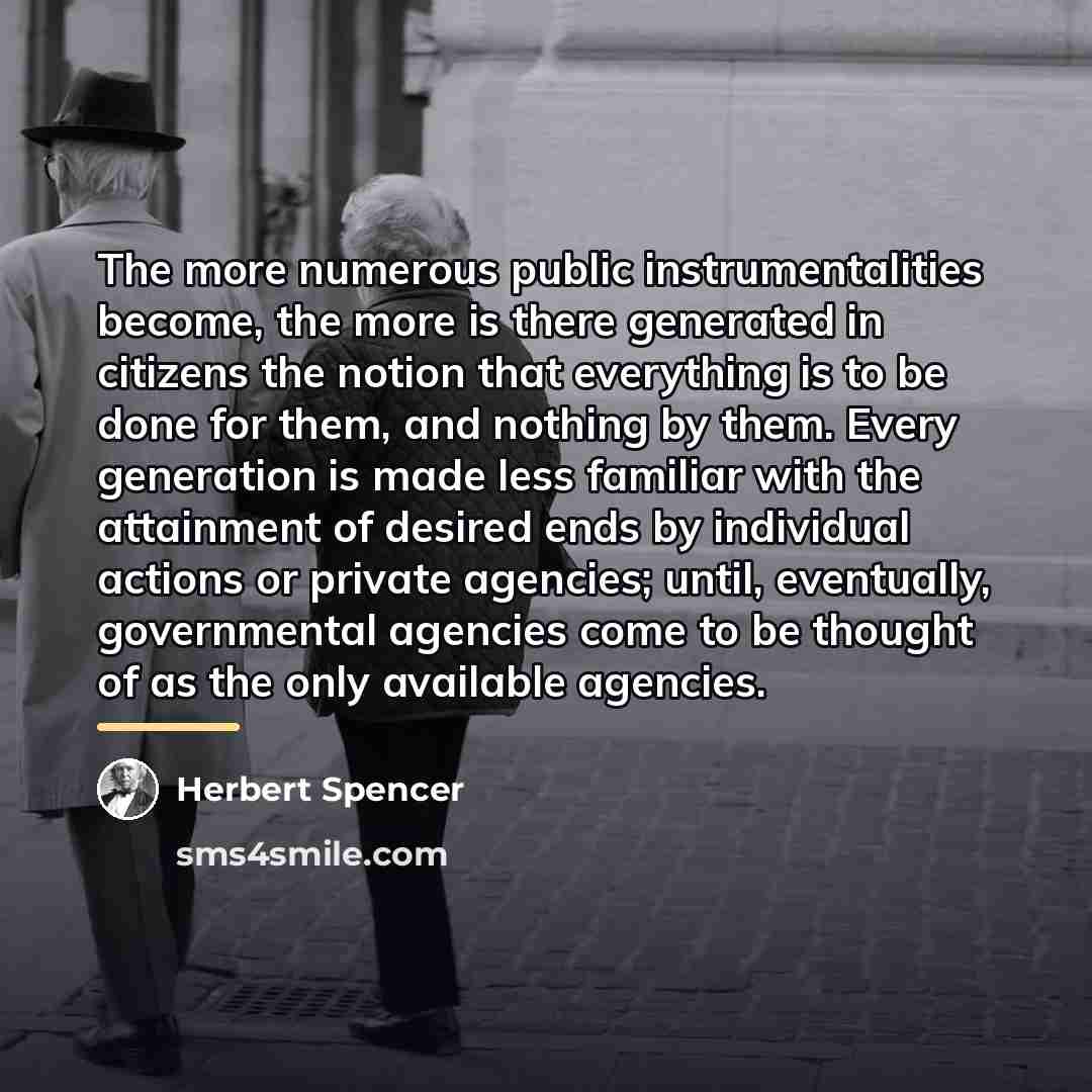 “The more numerous public instrumentalities become, the more is there…” quote by Herbert Spencer