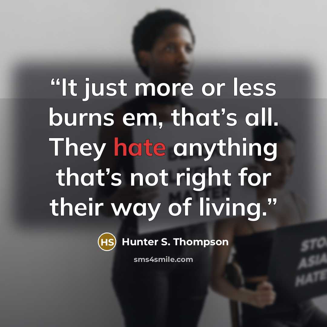 “It just more or less burns em, that’s all. They hate anything that’s not right for their way of living.” quote by Hunter S. Thompson
