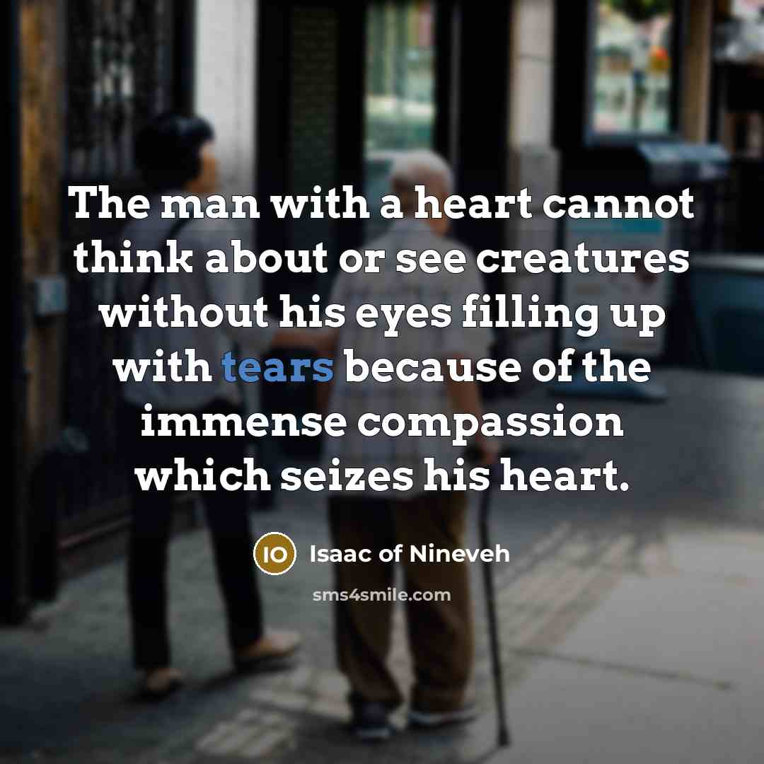 “The man with a heart cannot think about or see…” quote by Isaac of Nineveh