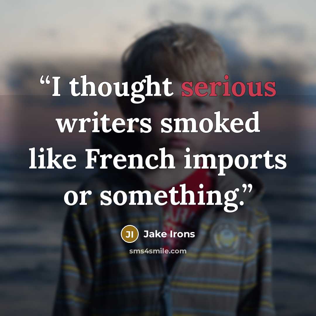 “I thought serious writers smoked like French imports or something.” quote by Jake Irons