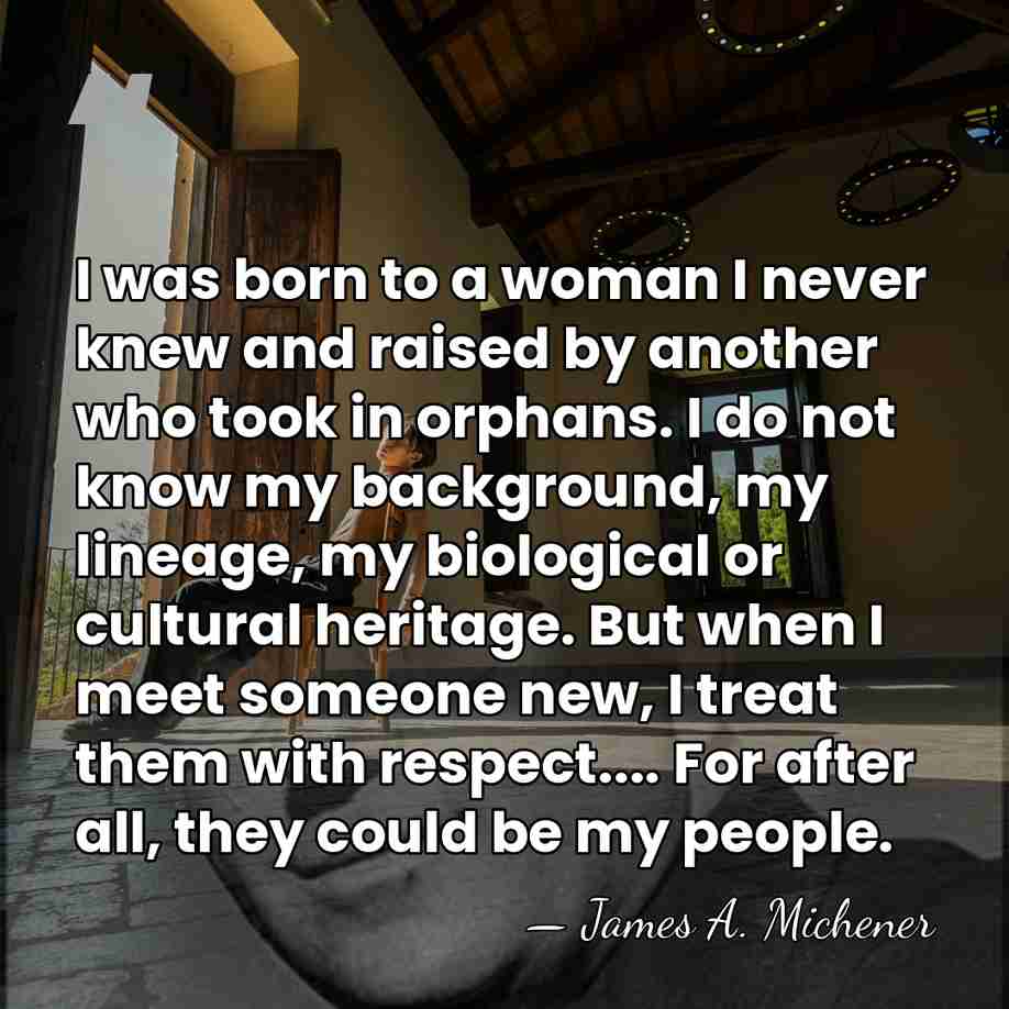 I was born to a woman I never knew and raised by&hellip; - James A. Michener