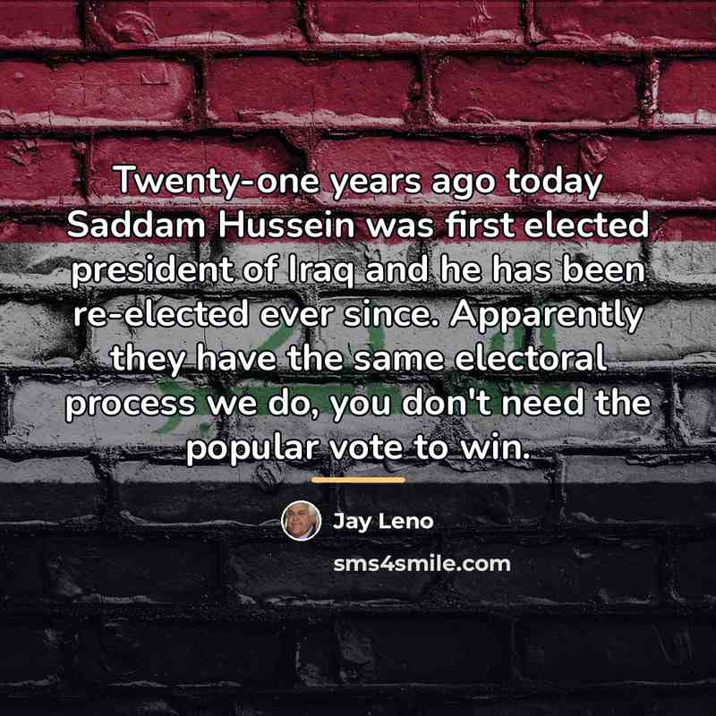 “Twenty-one years ago today Saddam Hussein was first elected president…” quote by Jay Leno