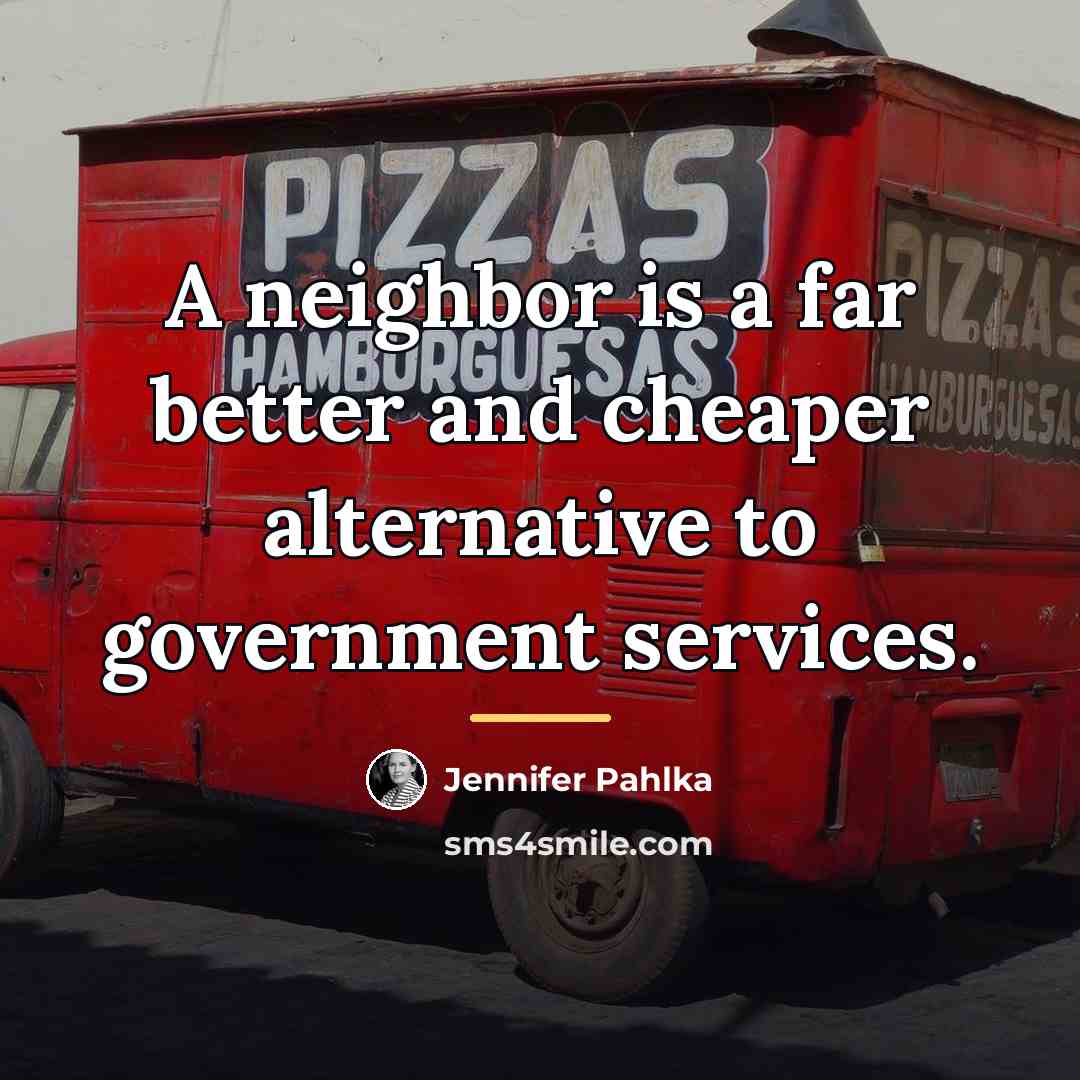 “A neighbor is a far better and cheaper alternative to…” quote by Jennifer Pahlka