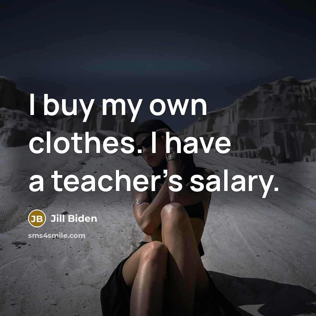 “I buy my own clothes. I have a teacher's salary.…” quote by Jill Biden