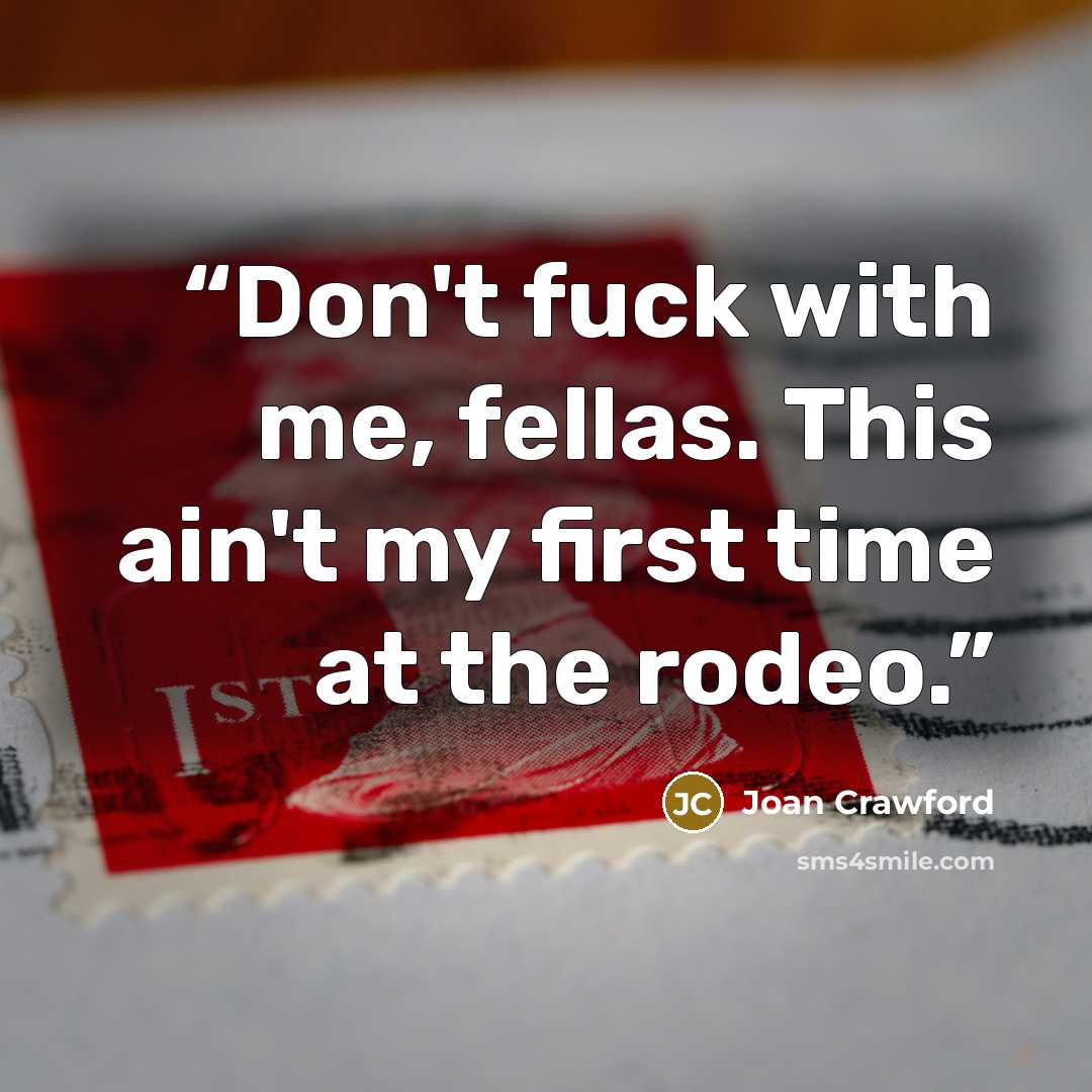 “Don't fuck with me, fellas. This ain't my first time at the rodeo.” quote by Joan Crawford