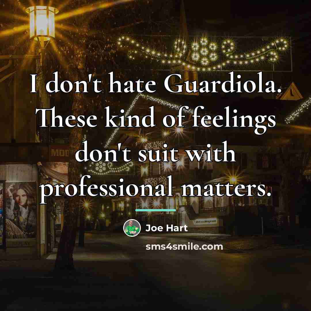 “I don't hate Guardiola. These kind of feelings don't suit…” quote by Joe Hart