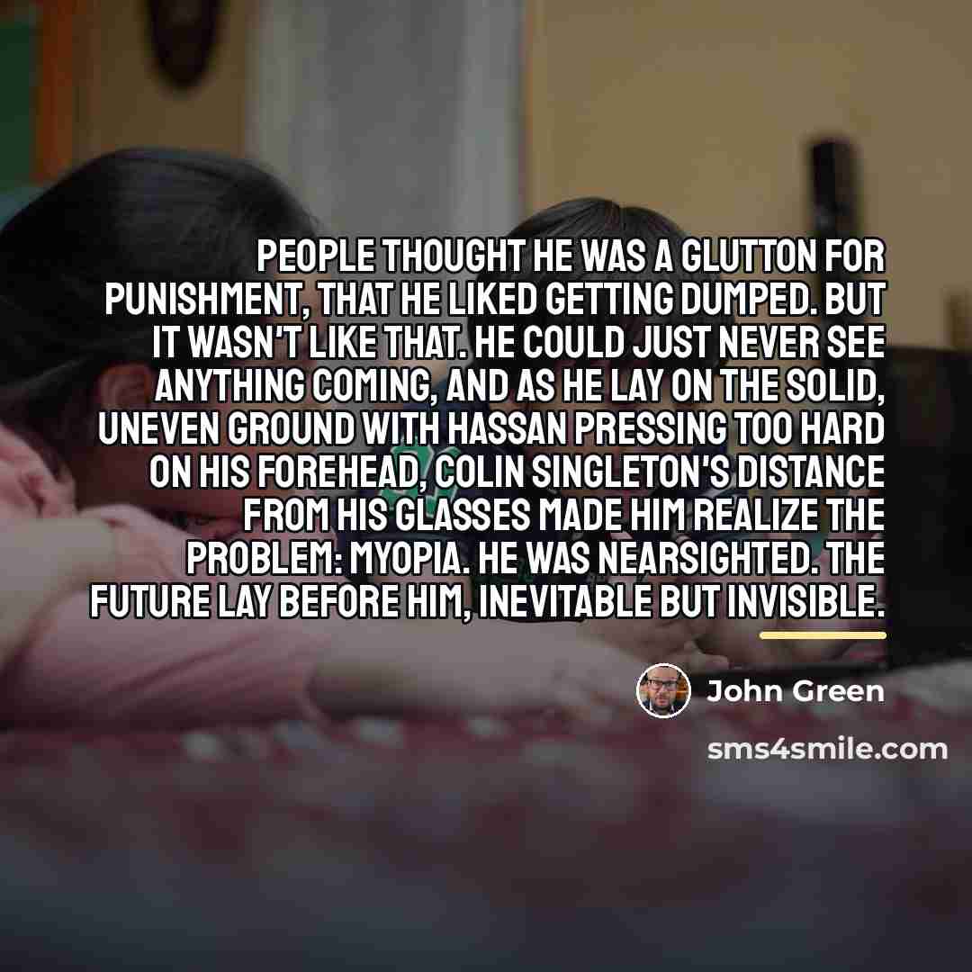 “People thought he was a glutton for punishment, that he…” quote by John Green