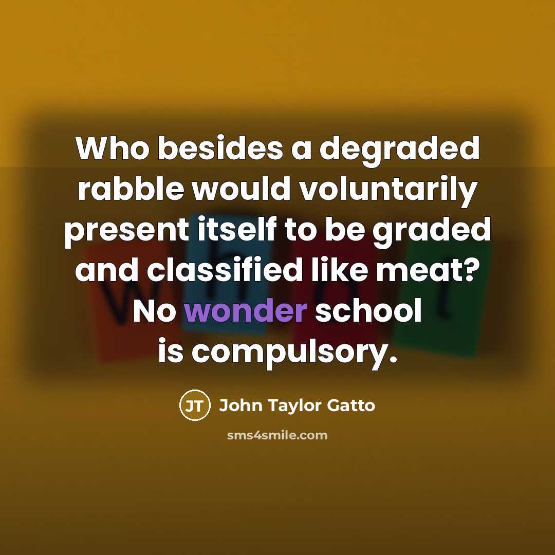 “Who besides a degraded rabble would voluntarily present itself to…” quote by John Taylor Gatto