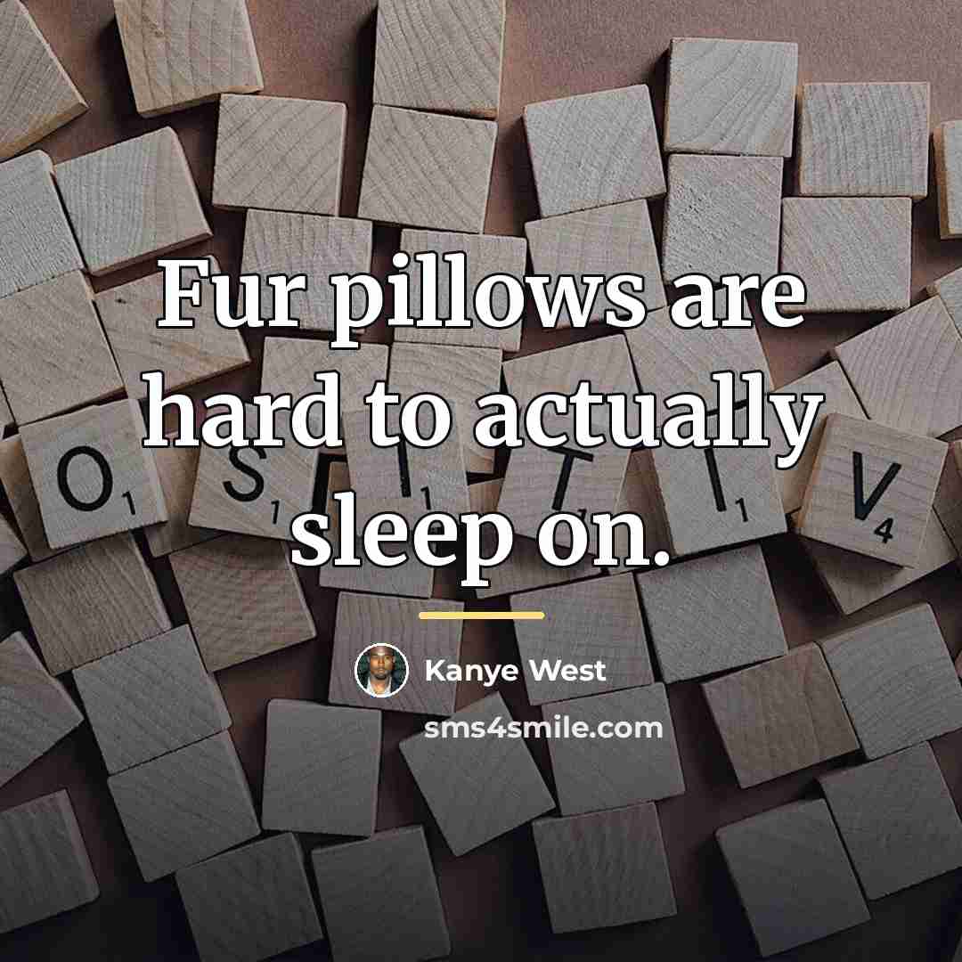 “Fur pillows are hard to actually sleep on.…” quote by Kanye West