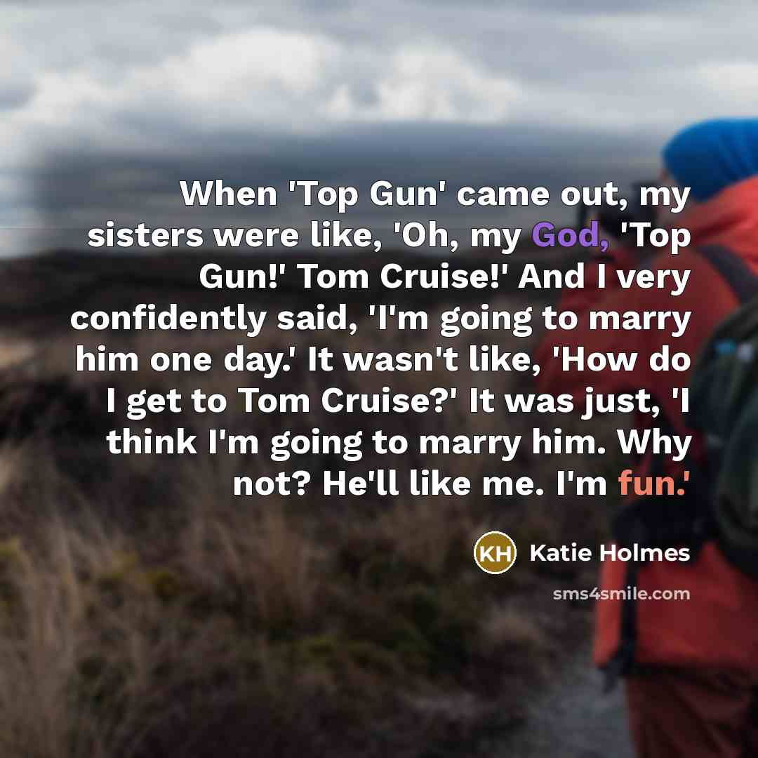 “When 'Top Gun' came out, my sisters were like, 'Oh,…” quote by Katie Holmes