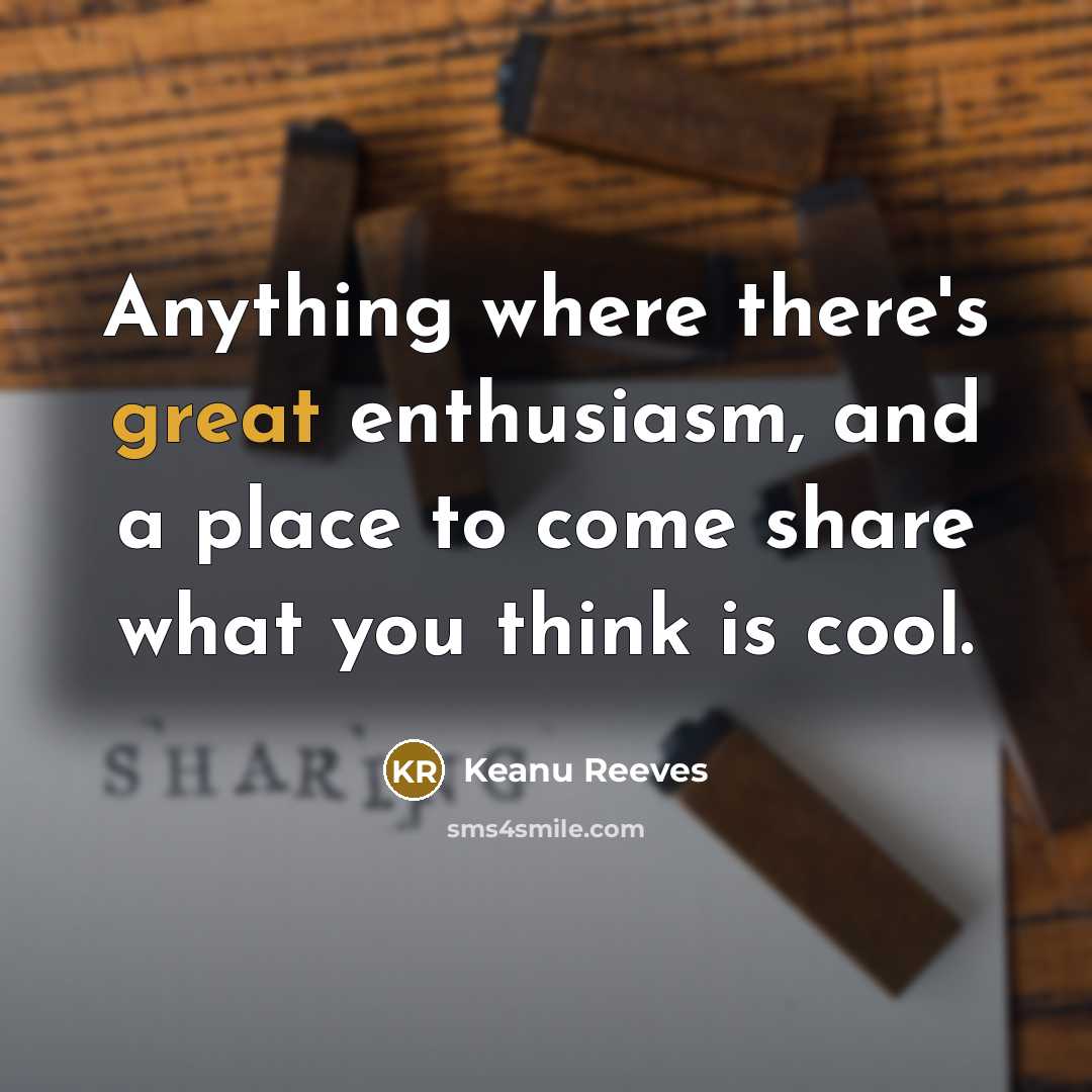 “Anything where there's great enthusiasm, and a place to come…” quote by Keanu Reeves