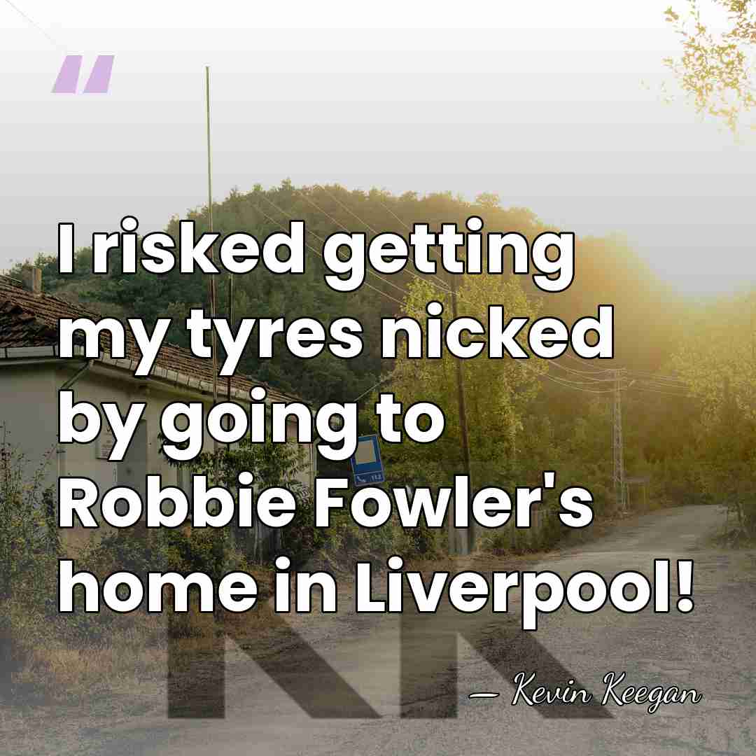 I risked getting my tyres nicked by going to Robbie Fowler's home&hellip; - Kevin Keegan