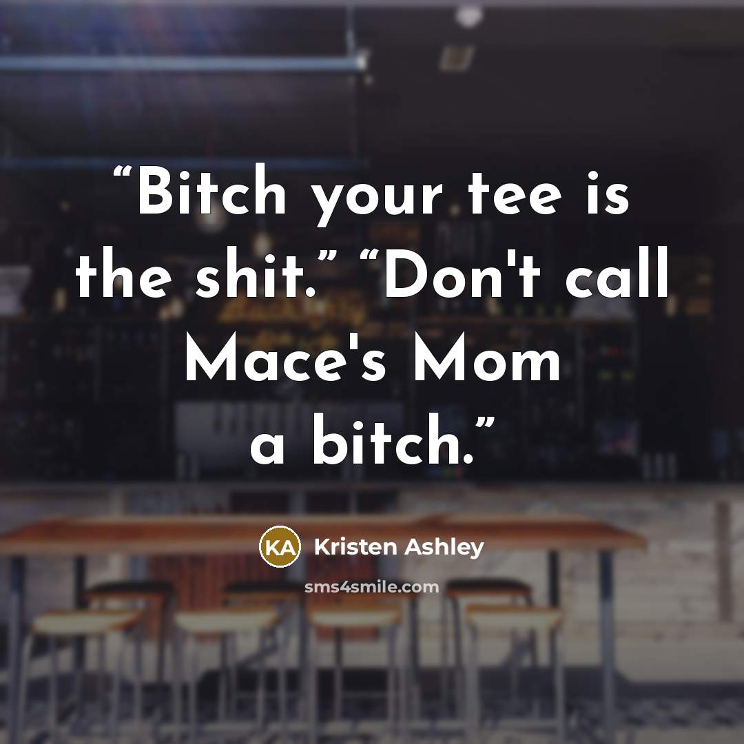 “Bitch your tee is the shit.” “Don't call Mace's Mom a bitch.” quote by Kristen Ashley