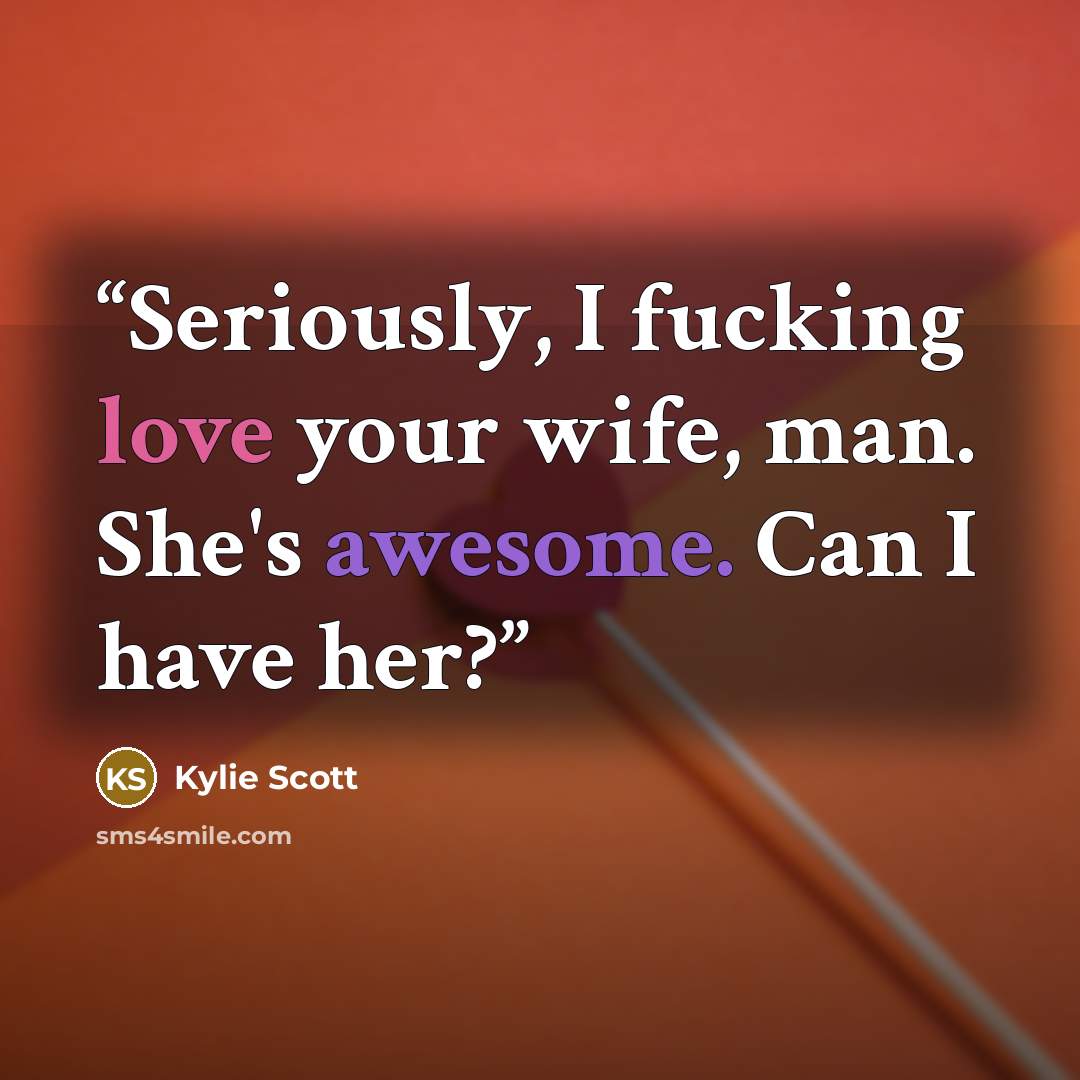 “Seriously, I fucking love your wife, man. She's awesome. Can I have her?” quote by Kylie Scott
