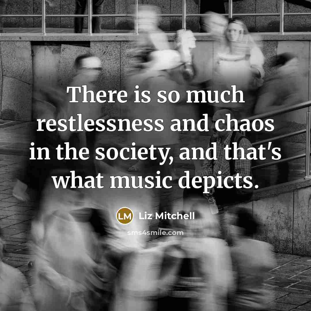 “There is so much restlessness and chaos in the society,…” quote by Liz Mitchell