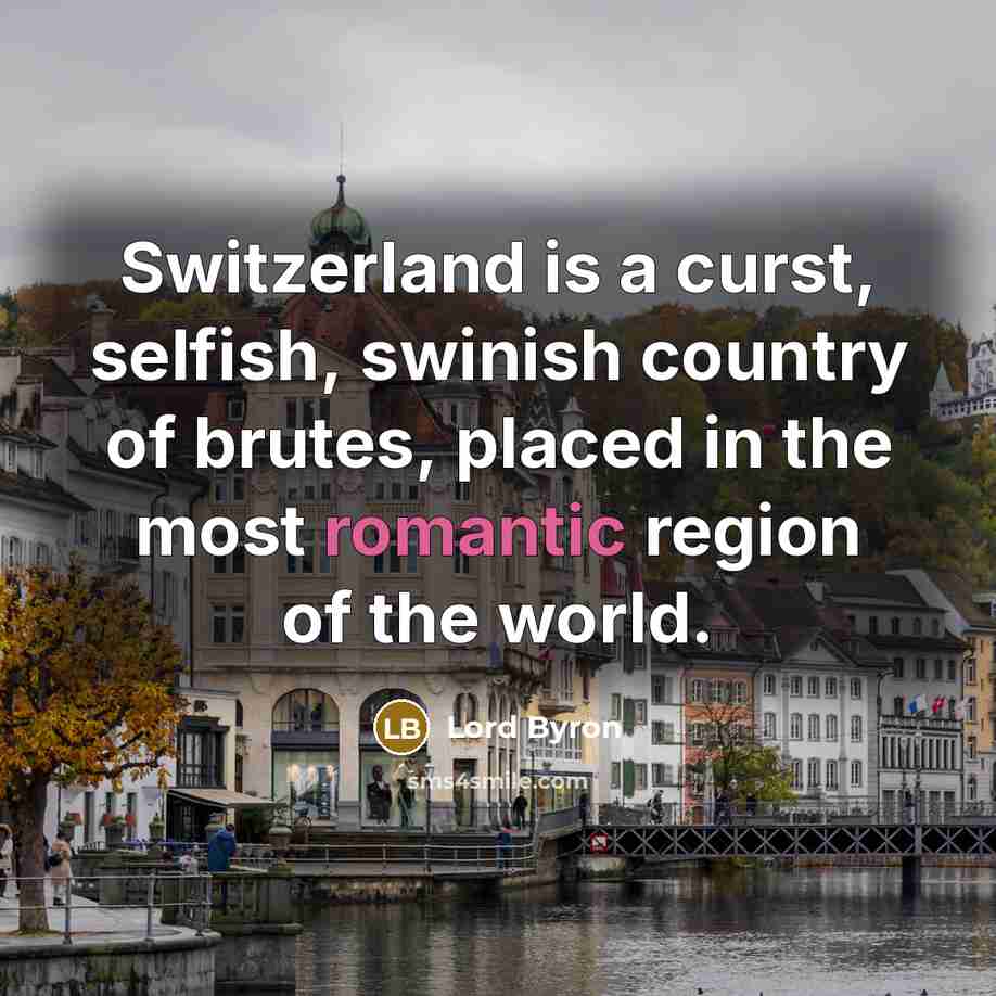 “Switzerland is a curst, selfish, swinish country of brutes, placed…” quote by Lord Byron