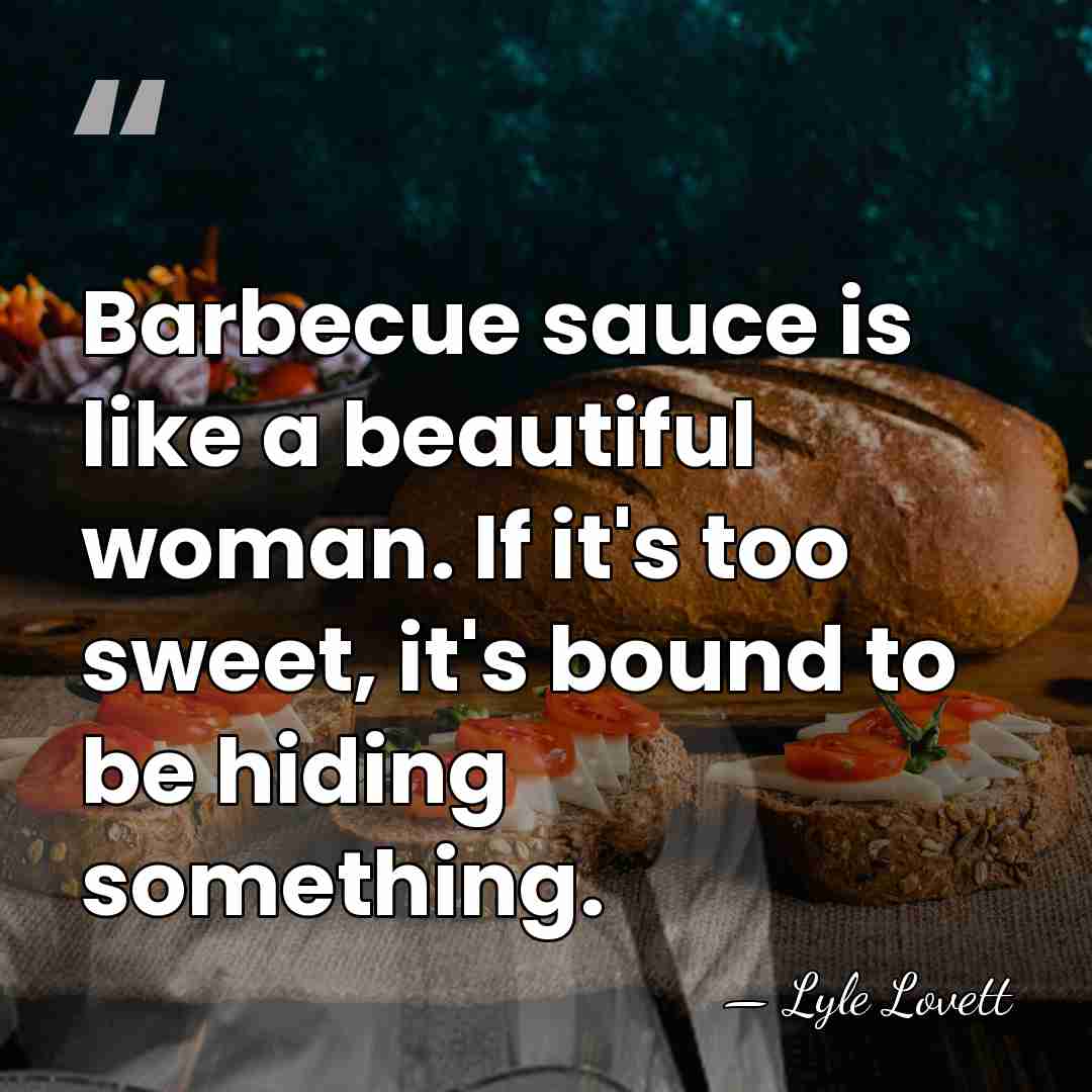 Barbecue sauce is like a beautiful woman. If it's too sweet, it's&hellip; - Lyle Lovett