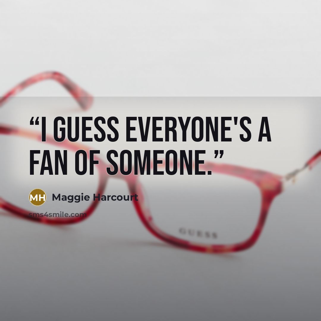 “I guess everyone's a fan of someone.” quote by Maggie Harcourt