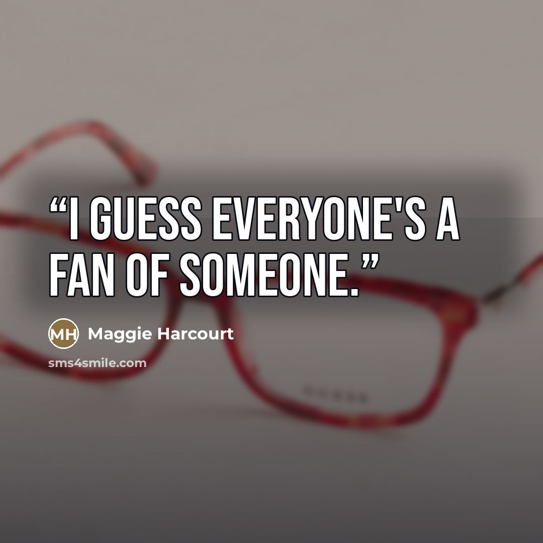 “I guess everyone's a fan of someone.” quote by Maggie Harcourt