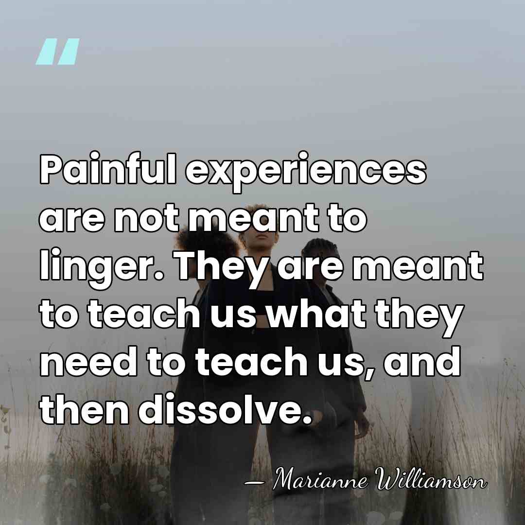 Painful experiences are not meant to linger. They are meant to teach&hellip; - Marianne Williamson