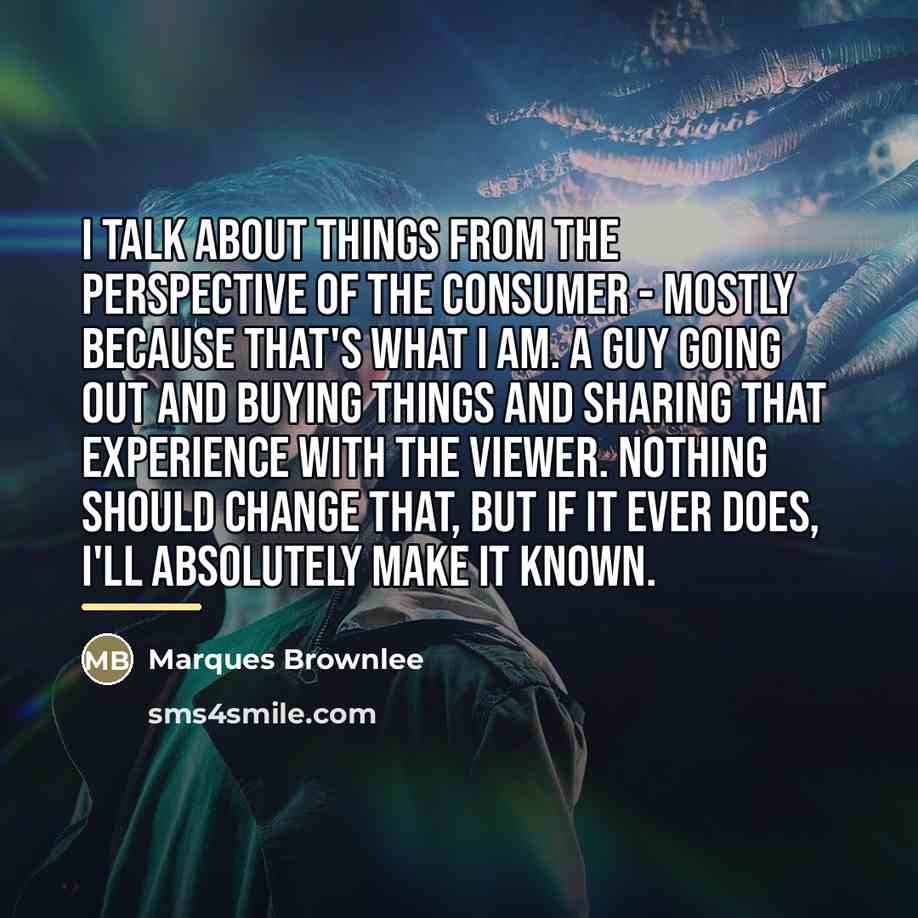 “I talk about things from the perspective of the consumer…” quote by Marques Brownlee
