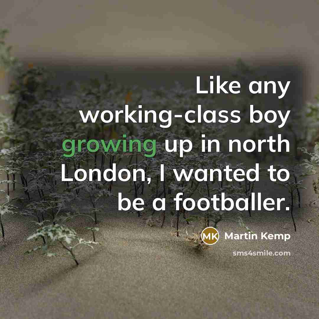 “Like any working-class boy growing up in north London, I wanted to be a footballer.” quote by Martin Kemp