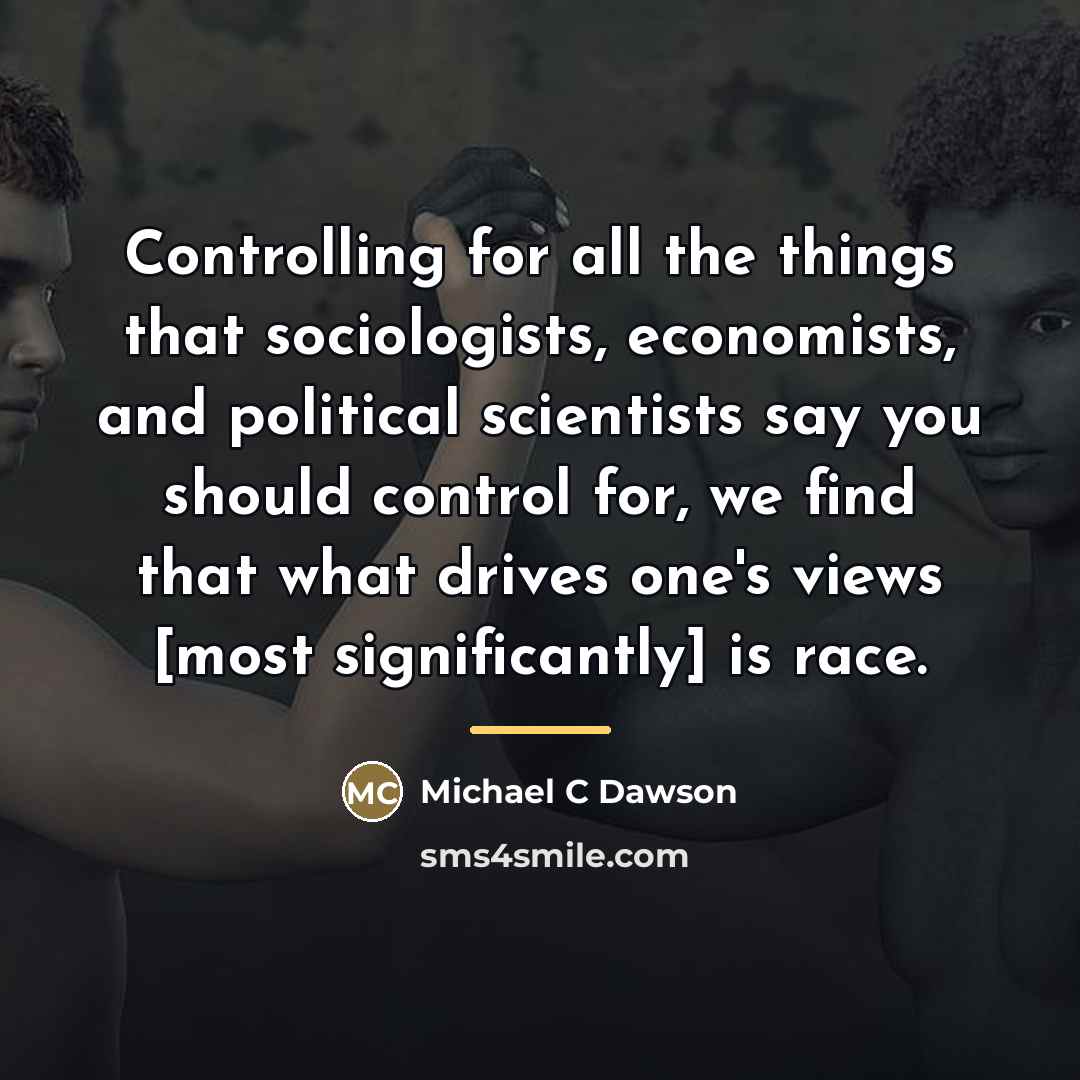 “Controlling for all the things that sociologists, economists, and political…” quote by Michael C Dawson