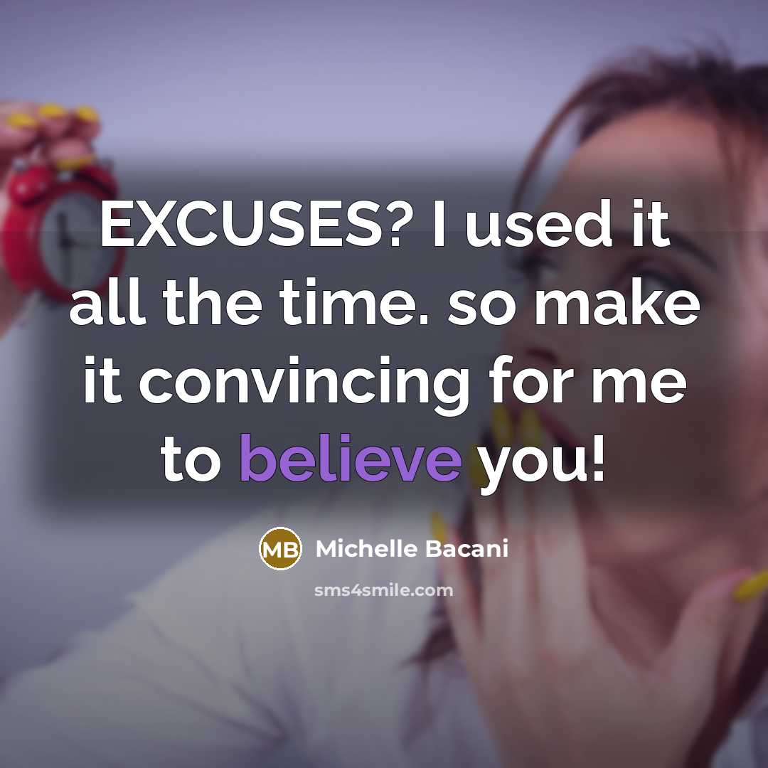 “EXCUSES? I used it all the time. so make it convincing for me to believe you!” quote by Michelle Bacani