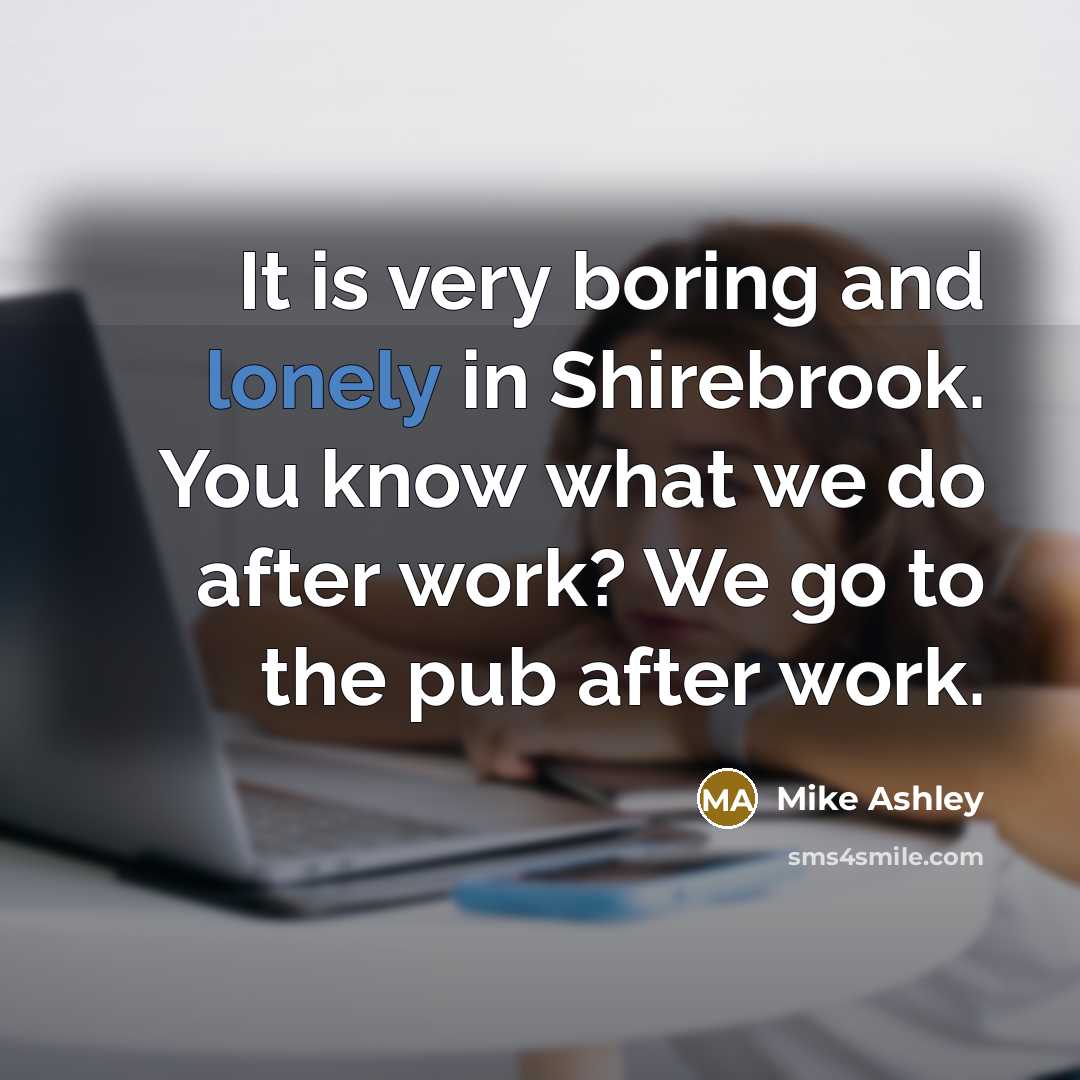 “It is very boring and lonely in Shirebrook. You know…” quote by Mike Ashley