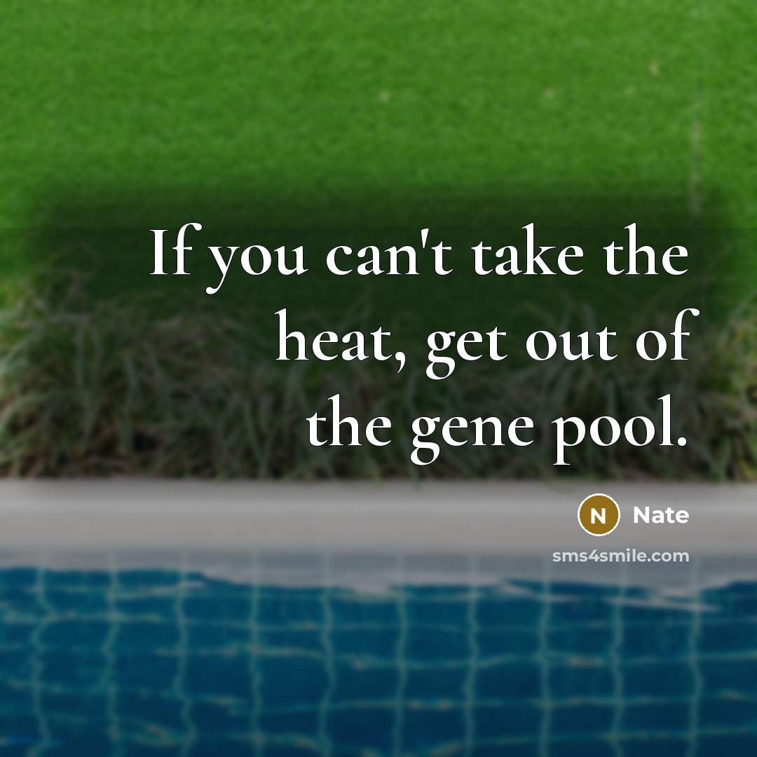 “If you can't take the heat, get out of the gene pool.” quote by Nate