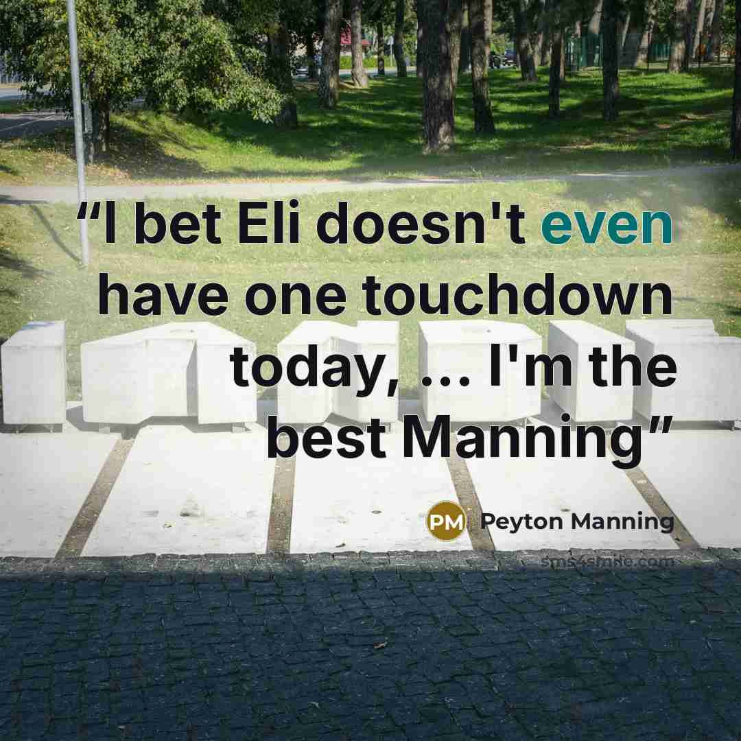“I bet Eli doesn't even have one touchdown today, ... I'm the best Manning” quote by Peyton Manning