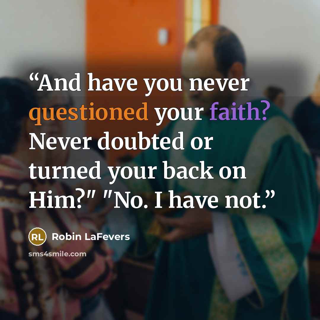 “And have you never questioned your faith? Never doubted or turned your back on Him?" "No. I have not.” quote by Robin LaFevers