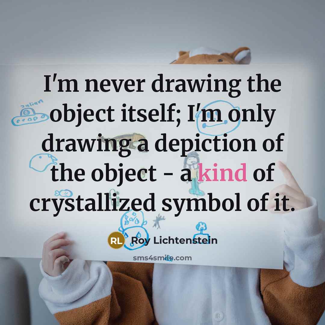 “I'm never drawing the object itself; I'm only drawing a depiction of the object - a kind of crystallized symbol of it.” quote by Roy Lichtenstein