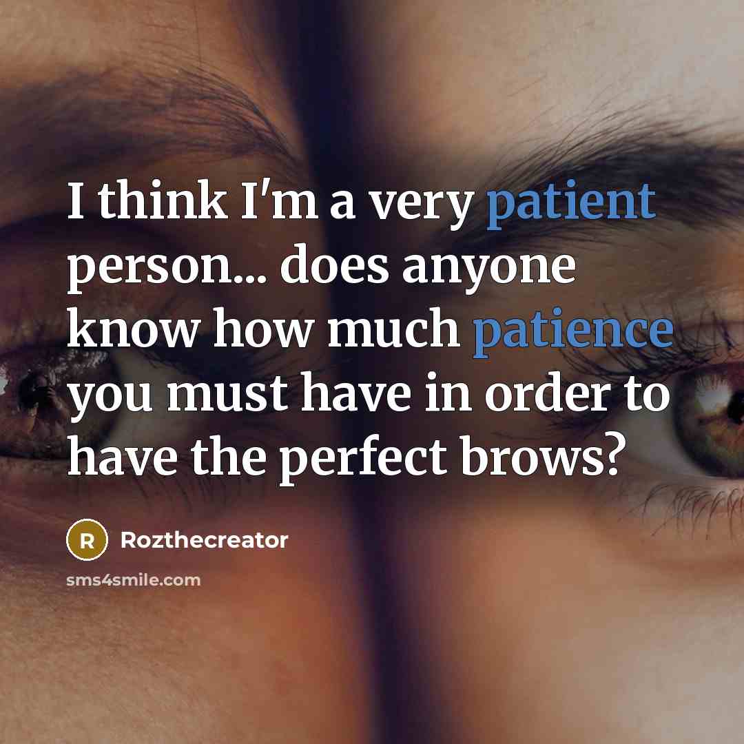 “I think I'm a very patient person... does anyone know how much patience you must have in order to have the perfect brows?” quote by Rozthecreator