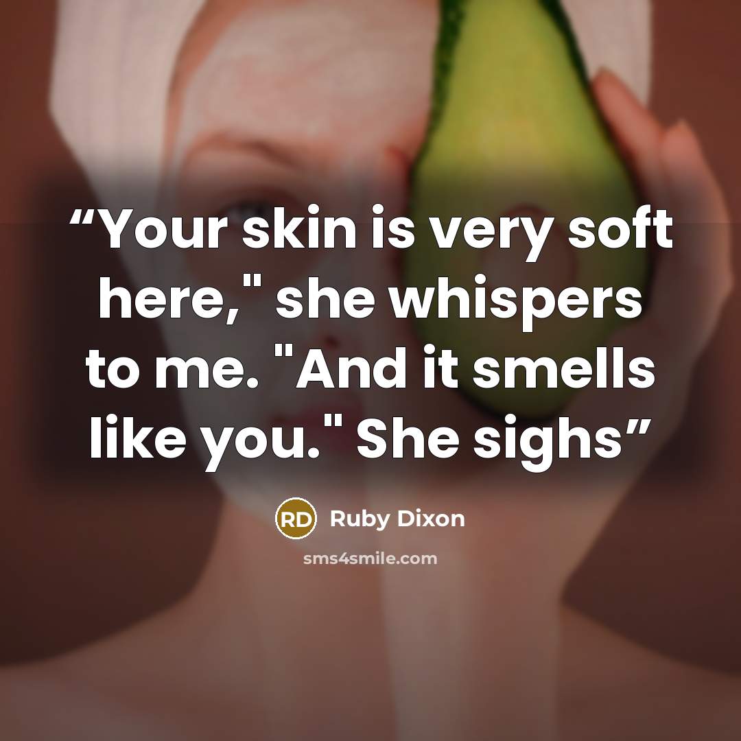 “Your skin is very soft here," she whispers to me. "And it smells like you." She sighs” quote by Ruby Dixon