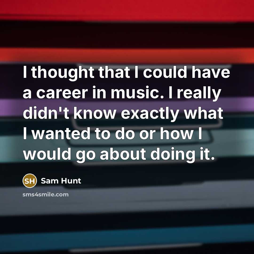“I thought that I could have a career in music.…” quote by Sam Hunt