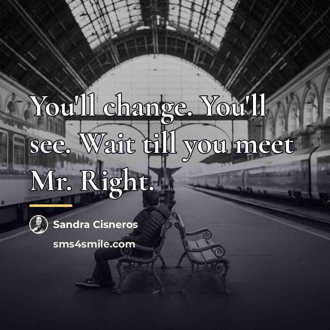 “You'll change. You'll see. Wait till you meet Mr. Right.…” quote by Sandra Cisneros