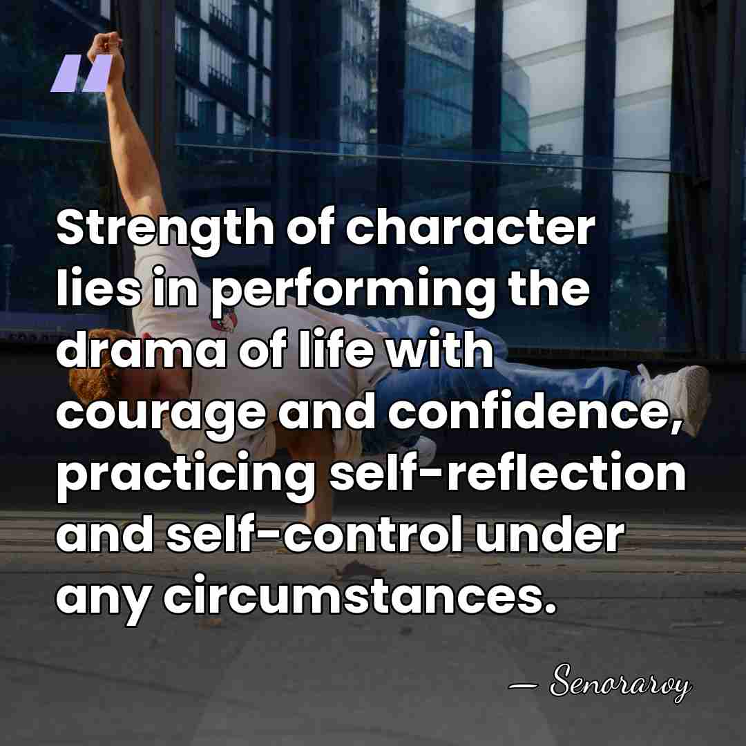 Strength of character lies in performing the drama of life with courage&hellip; - Senoraroy