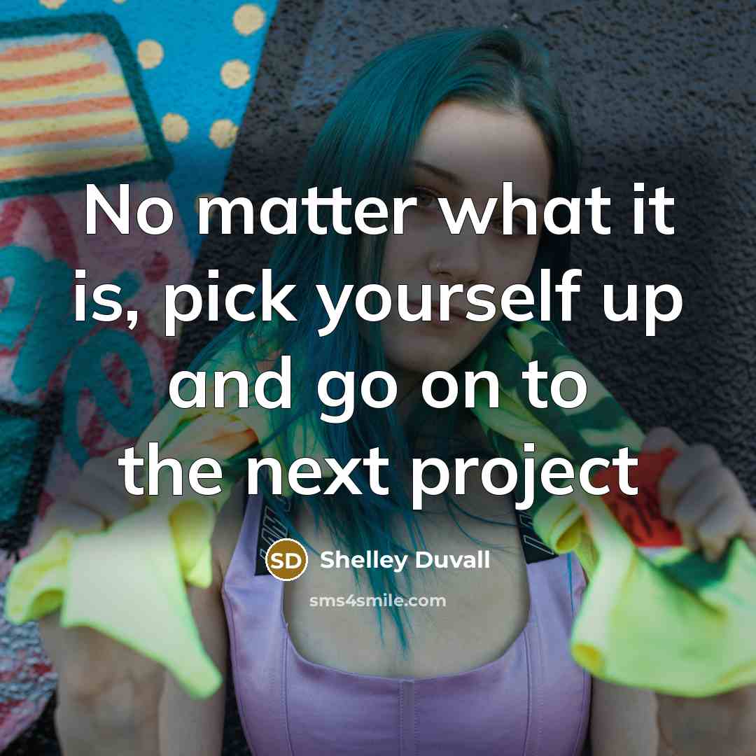 “No matter what it is, pick yourself up and go…” quote by Shelley Duvall