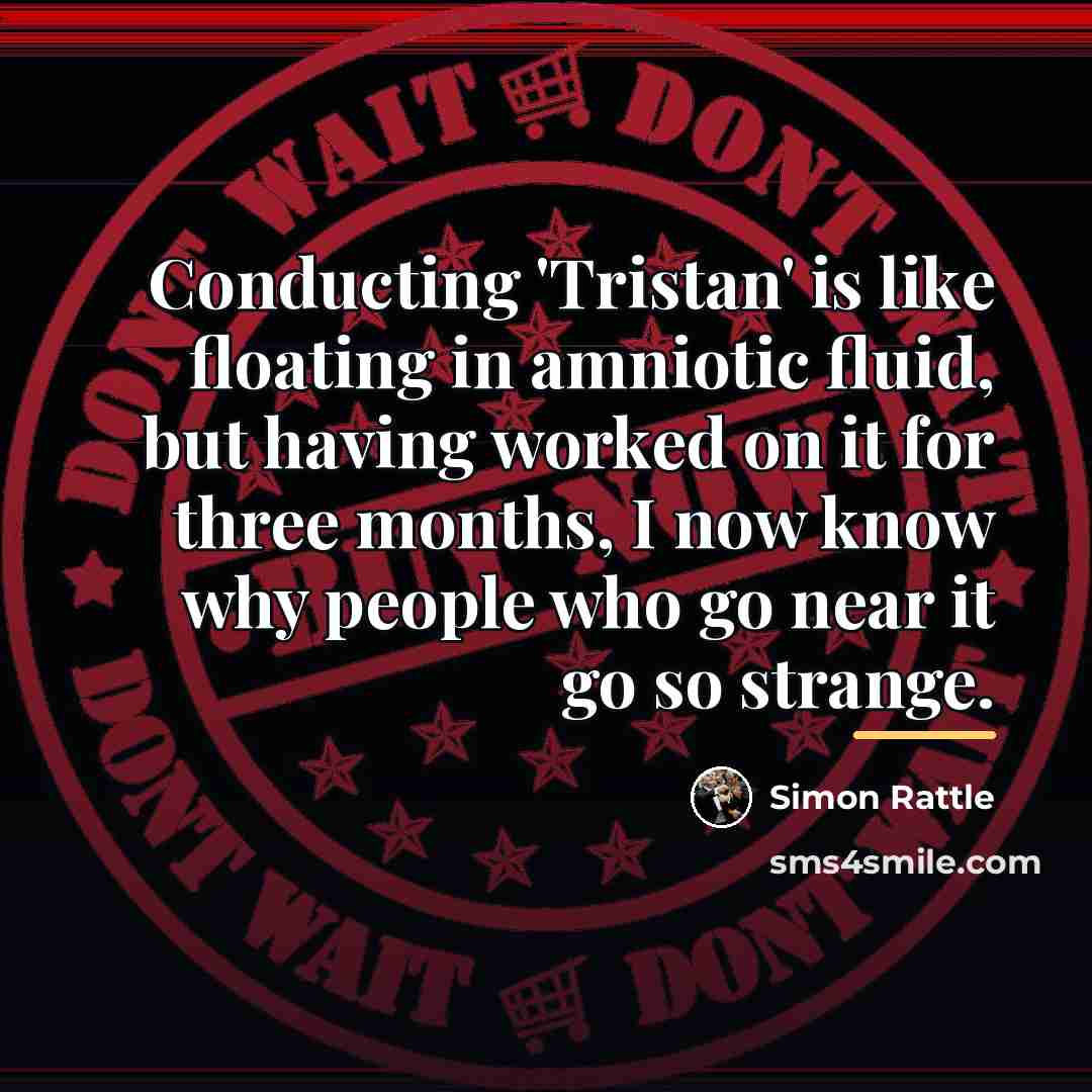 “Conducting 'Tristan' is like floating in amniotic fluid, but having…” quote by Simon Rattle