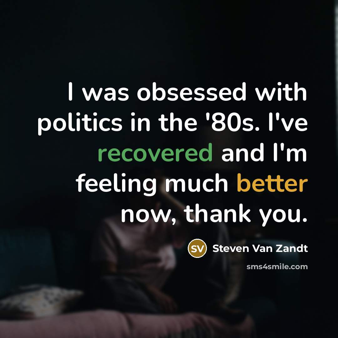 “I was obsessed with politics in the '80s. I've recovered…” quote by Steven Van Zandt