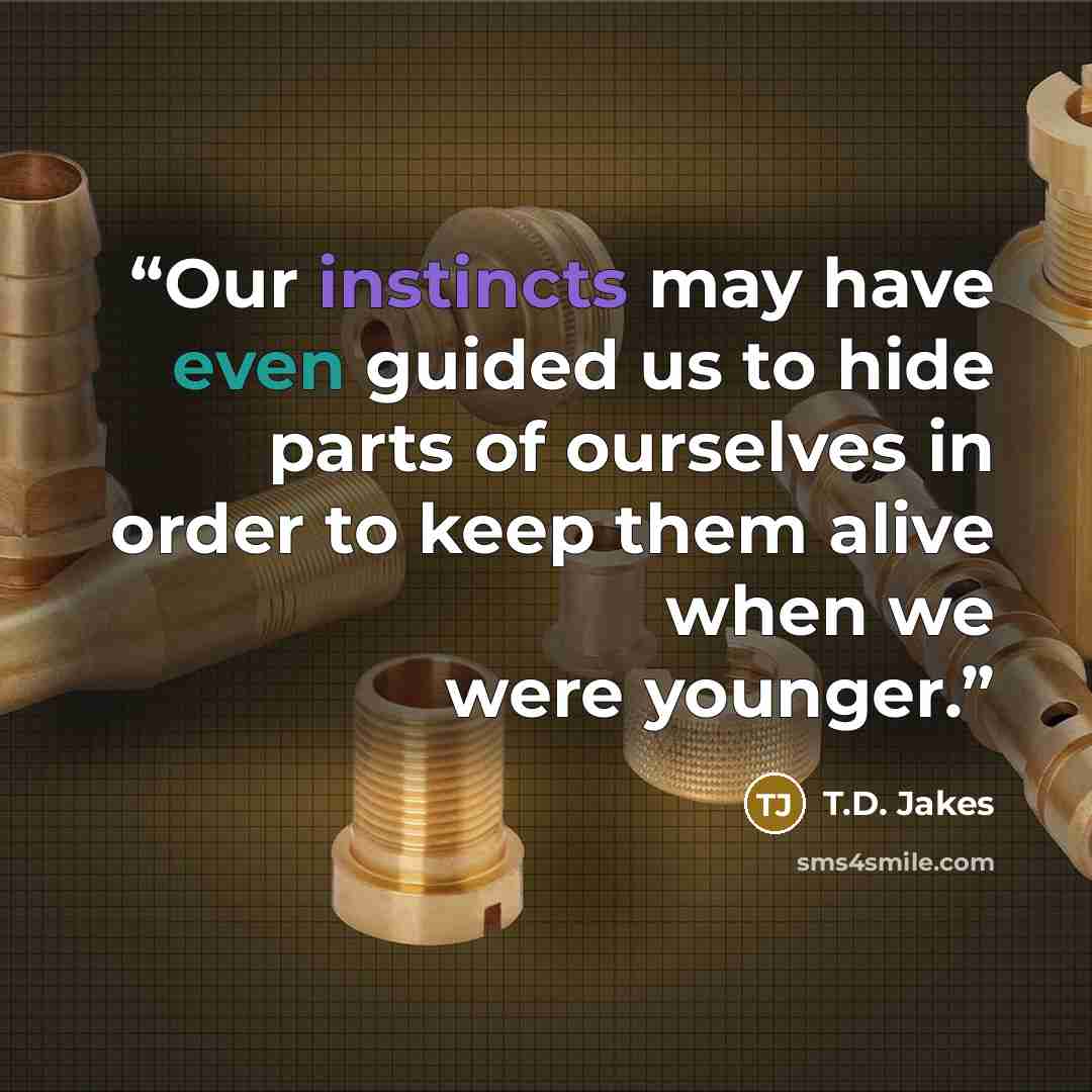 “Our instincts may have even guided us to hide parts of ourselves in order to keep them alive when we were younger.” quote by T.D. Jakes