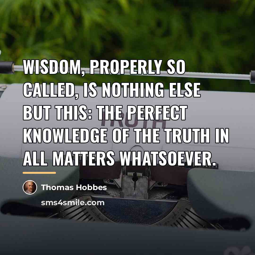 “Wisdom, properly so called, is nothing else but this: the…” quote by Thomas Hobbes