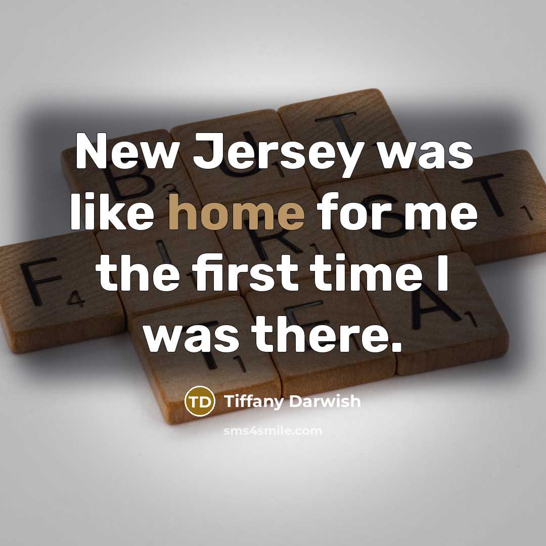“New Jersey was like home for me the first time…” quote by Tiffany Darwish