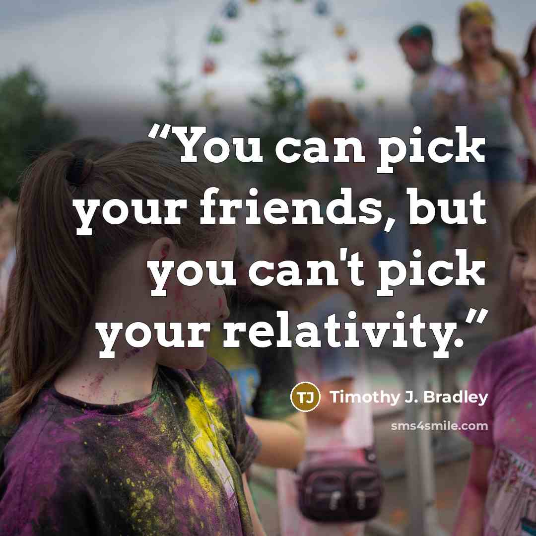 “You can pick your friends, but you can't pick your relativity.” quote by Timothy J. Bradley