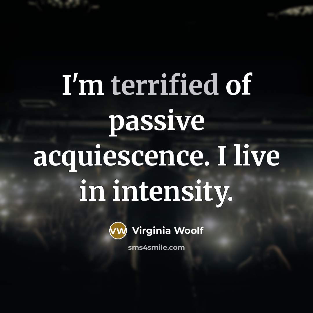 “I'm terrified of passive acquiescence. I live in intensity.…” quote by Virginia Woolf