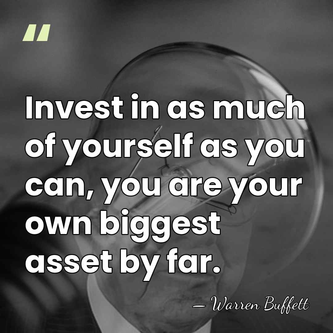 Invest in as much of yourself as you can, you are your&hellip; - Warren Buffett